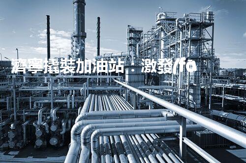濟寧撬裝加油站：激發(fā)您對化工廠拆除技術(shù)的獵奇心！